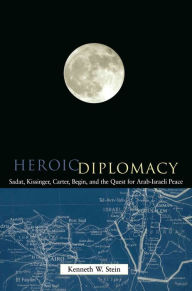 Title: Heroic Diplomacy: Sadat, Kissinger, Carter, Begin and the Quest for Arab-Israeli Peace, Author: Kenneth W. Stein