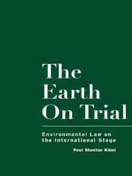 Title: The Earth on Trial: Environmental Law on the International Stage, Author: Paul Stanton Kibel