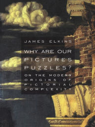 Title: Why Are Our Pictures Puzzles?: On the Modern Origins of Pictorial Complexity, Author: James Elkins