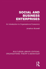 Title: Social and Business Enterprises (RLE: Organizations): An Introduction to Organisational Economics, Author: Jonathan Boswell