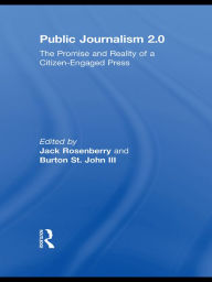 Title: Public Journalism 2.0: The Promise and Reality of a Citizen Engaged Press, Author: Jack Rosenberry