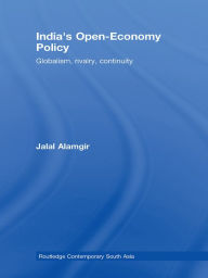 Title: India's Open-Economy Policy: Globalism, Rivalry, Continuity, Author: Jalal Alamgir