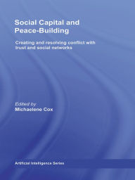 Title: Social Capital and Peace-Building: Creating and Resolving Conflict with Trust and Social Networks, Author: Michaelene Cox