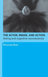 Title: The Actor, Image, and Action: Acting and Cognitive Neuroscience, Author: Rhonda Blair