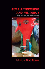 Title: Female Terrorism and Militancy: Agency, Utility, and Organization, Author: Cindy D. Ness