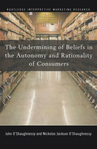 Title: The Undermining of Beliefs in the Autonomy and Rationality of Consumers, Author: John O'Shaughnessy