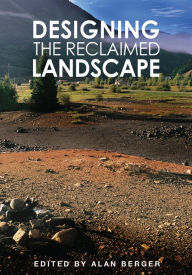 Title: Designing the Reclaimed Landscape, Author: Alan Berger