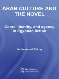 Title: Arab Culture and the Novel: Genre, Identity and Agency in Egyptian Fiction, Author: Muhammad Siddiq