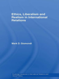 Title: Ethics, Liberalism and Realism in International Relations, Author: Mark D. Gismondi