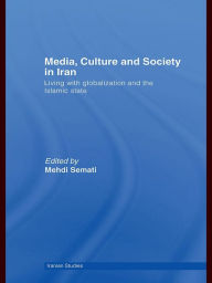 Title: Media, Culture and Society in Iran: Living with Globalization and the Islamic State, Author: Mehdi Semati