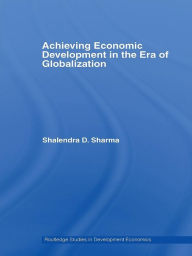 Title: Achieving Economic Development in the Era of Globalization, Author: Shalendra D. Sharma