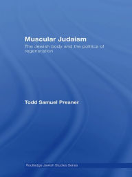 Title: Muscular Judaism: The Jewish Body and the Politics of Regeneration, Author: Todd Samuel Presner