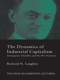 Title: Dynamics of Industrial Capitalism: Schumpeter, Chandler, and the New Economy, Author: Richard N. Langlois