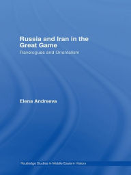 Title: Russia and Iran in the Great Game: Travelogues and Orientalism, Author: Elena Andreeva