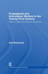 Title: Propaganda and Information Warfare in the Twenty-First Century: Altered Images and Deception Operations, Author: Scot Macdonald