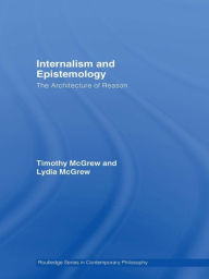 Title: Internalism and Epistemology: The Architecture of Reason, Author: Timothy McGrew