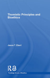 Title: Thomistic Principles and Bioethics, Author: Jason T. Eberl