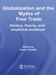 Title: Globalization and the Myths of Free Trade: History, Theory and Empirical Evidence, Author: Anwar Shaikh