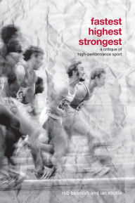 Title: Fastest, Highest, Strongest: A Critique of High-Performance Sport, Author: Rob Beamish