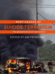 Title: Root Causes of Suicide Terrorism: The Globalization of Martyrdom, Author: Ami Pedahzur