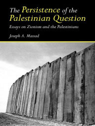 Title: The Persistence of the Palestinian Question: Essays on Zionism and the Palestinians, Author: Joseph  Massad