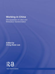 Title: Working in China: Ethnographies of Labor and Workplace Transformation, Author: Ching Kwan Lee