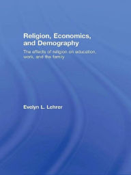 Title: Religion, Economics and Demography: The Effects of Religion on Education, Work, and the Family, Author: Evelyn Lehrer