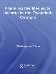 Title: Planning the Megacity: Jakarta in the Twentieth Century, Author: Christopher Silver