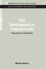 Title: The Development of Tropical Lands: Policy Issues in Latin America, Author: Michael Nelson