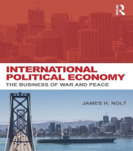 Title: International Political Economy: The Business of War and Peace, Author: James H. Nolt