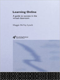 Title: Learning Online: A Guide to Success in the Virtual Classroom, Author: Maggie McVay Lynch