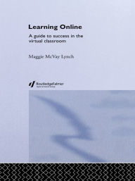 Title: Learning Online: A Guide to Success in the Virtual Classroom, Author: Maggie McVay Lynch