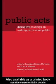 Title: Public Acts: Disruptive Readings on Making Curriculum Public, Author: Francisco Ibáñez-Carrasco