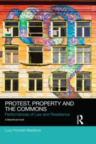Title: Protest, Property and the Commons: Performances of Law and Resistance, Author: Lucy Finchett-Maddock