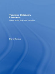 Title: Teaching Children's Literature: Making Stories Work in the Classroom, Author: Diane Duncan