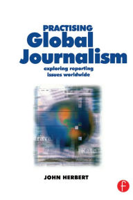 Title: Practising Global Journalism: Exploring reporting issues worldwide, Author: John Herbert