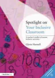 Title: Spotlight on Your Inclusive Classroom: A Teacher's Toolkit of Instant Inclusive Activities, Author: Glynis Hannell