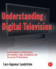 Title: Understanding Digital Television: An Introduction to DVB Systems with Satellite, Cable, Broadband and Terrestrial TV Distribution, Author: Lars-Ingemar Lundstrom