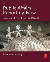 Title: Public Affairs Reporting Now: News of, by and for the People, Author: George Killenberg