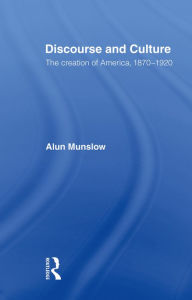 Title: Discourse and Culture: The Creation of America, 1870-1920, Author: Alun Munslow