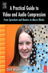 Title: A Practical Guide to Video and Audio Compression: From Sprockets and Rasters to Macro Blocks, Author: Cliff Wootton