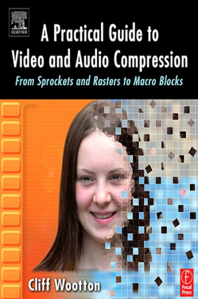 A Practical Guide to Video and Audio Compression: From Sprockets and Rasters to Macro Blocks