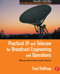 Title: Practical IP and Telecom for Broadcast Engineering and Operations: What you need to know to survive, long term, Author: Fred Huffman