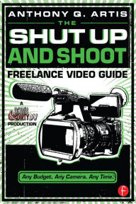 Title: The Shut Up and Shoot Freelance Video Guide, Author: Anthony Q. Artis