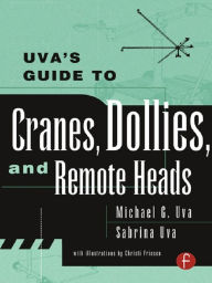 Title: Uva's Guide To Cranes, Dollies, and Remote Heads, Author: Michael Uva