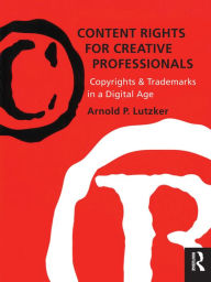 Title: Content Rights for Creative Professionals: Copyrights & Trademarks in a Digital Age, Author: Arnold Lutzker