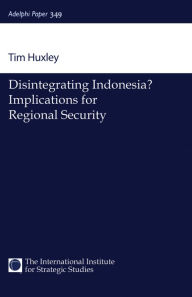 Title: Disintegrating Indonesia?: Implications for Regional Security, Author: Tim Huxley