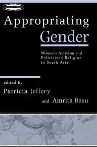 Title: Appropriating Gender: Women's Activism and Politicized Religion in South Asia, Author: Patricia Jeffery