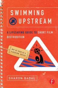 Title: Swimming Upstream: A Lifesaving Guide to Short Film Distribution, Author: Sharon Badal