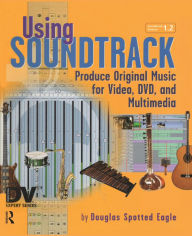 Title: Using Soundtrack: Produce Original Music for Video, DVD, and Multimedia, Author: Douglas Spotted Eagle